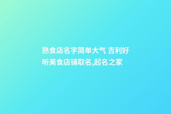 熟食店名字简单大气 吉利好听美食店铺取名,起名之家-第1张-店铺起名-玄机派
